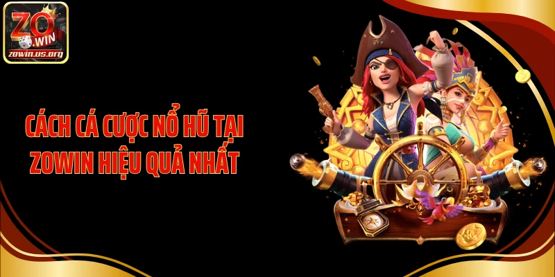 Cách cá cược nổ hũ tại Zowin hiệu quả nhất