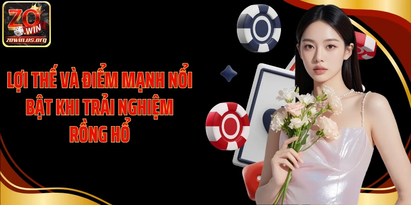 Lợi thế và điểm mạnh nổi bật khi trải nghiệm Rồng Hổ